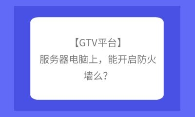 【GTV平臺(tái)】服務(wù)器電腦上，能開(kāi)啟防火墻么？